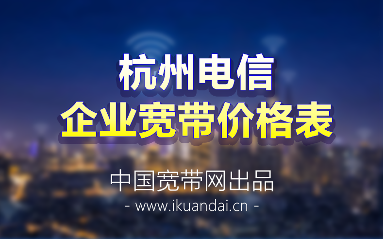 2022杭州電信企業(yè)寬帶套餐資費(fèi)價(jià)格表?杭州公司寬帶辦理安裝