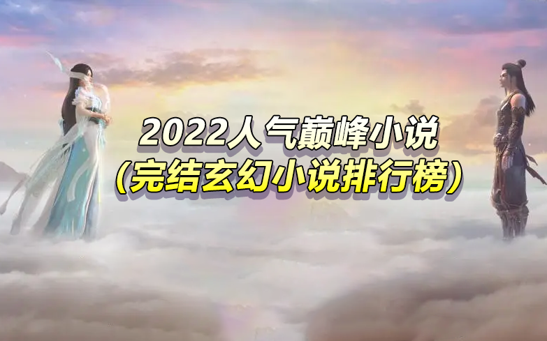 2022十部人氣巔峰完結(jié)玄幻小說(shuō)排行榜（評(píng)分最高的10本小說(shuō)）