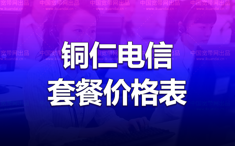 銅仁電信寬帶辦理安裝 銅仁電信無線WIFI寬帶套餐資費(fèi)價(jià)格表