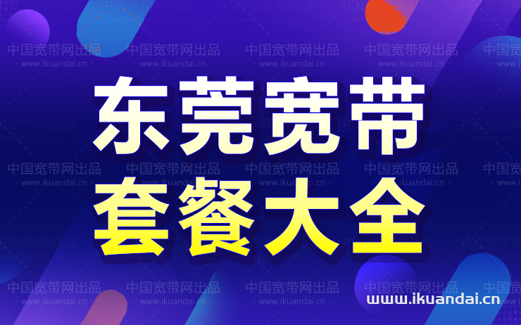 2022東莞寬帶套餐價(jià)格大全 東莞寬帶哪家好用又便宜（東莞寬帶辦理安裝）