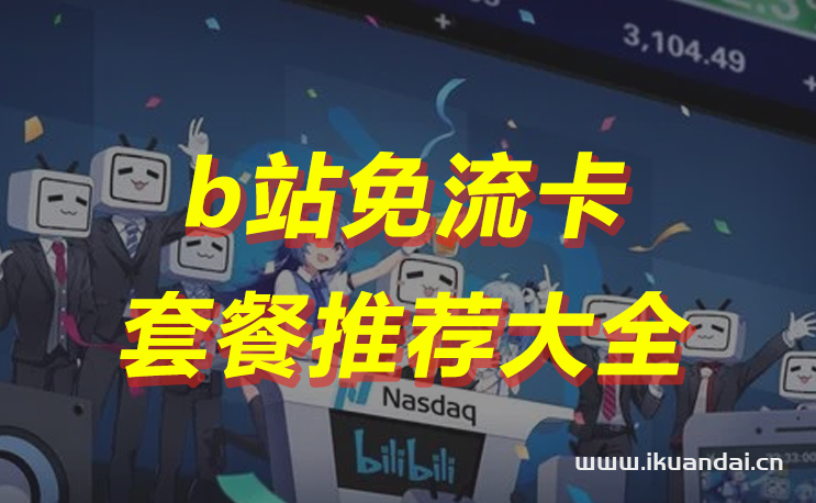 b站免流卡哪個最劃算（無限流量卡套餐集合）