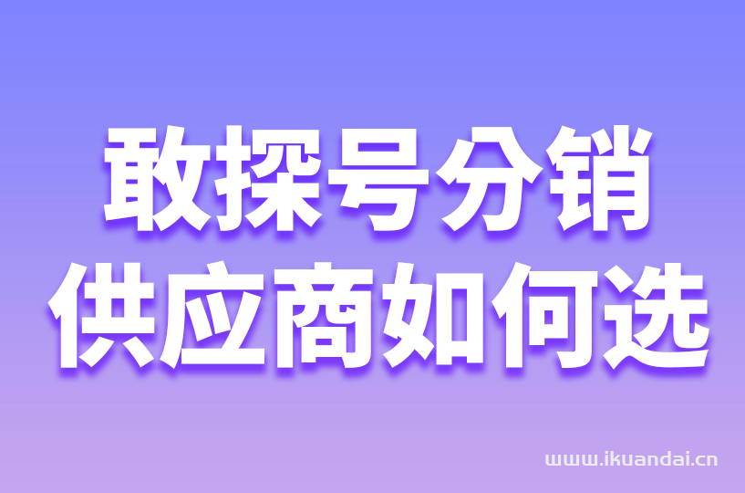敢探號流量卡代理分銷要如何選擇靠譜的一級供應(yīng)商？