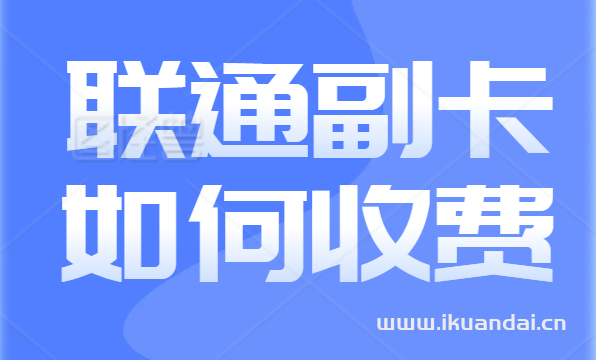 聯(lián)通副卡怎么收費(fèi)（聯(lián)通副卡收費(fèi)全解析）
