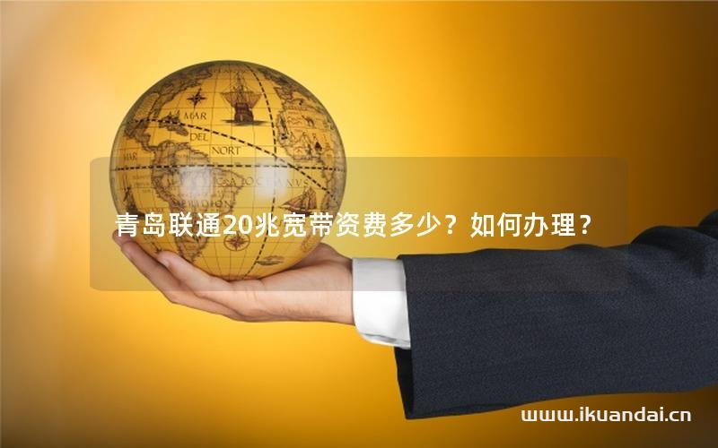 青島聯(lián)通20兆寬帶資費(fèi)多少？如何辦理？