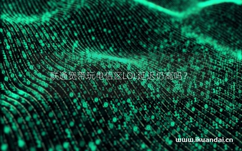 聯(lián)通寬帶玩電信區(qū)LOL延遲仍高嗎？