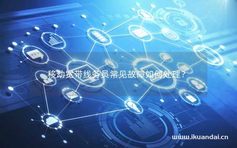 移動寬帶線務(wù)員常見故障如何處理？