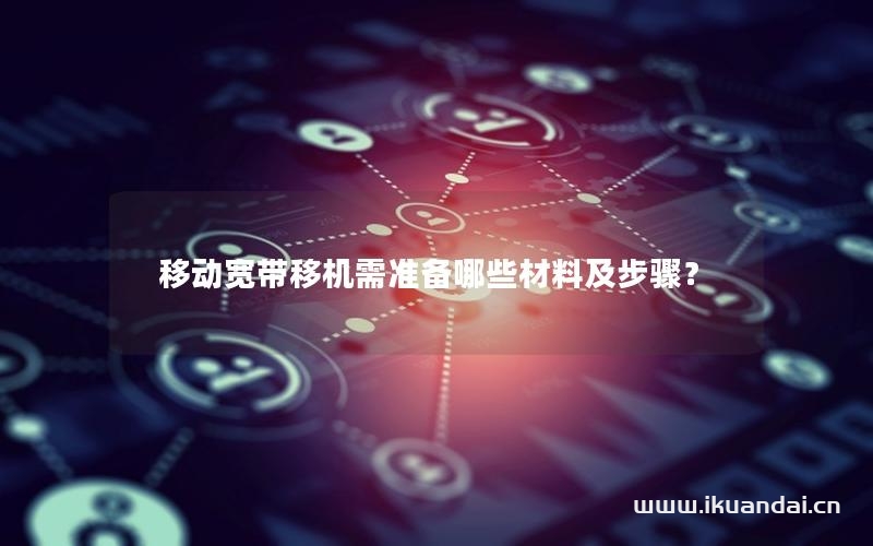 移動(dòng)寬帶移機(jī)需準(zhǔn)備哪些材料及步驟？