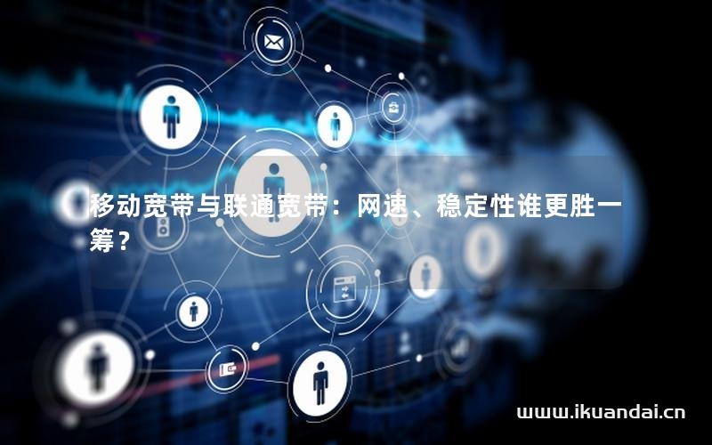 移動(dòng)寬帶與聯(lián)通寬帶：網(wǎng)速、穩(wěn)定性誰更勝一籌？