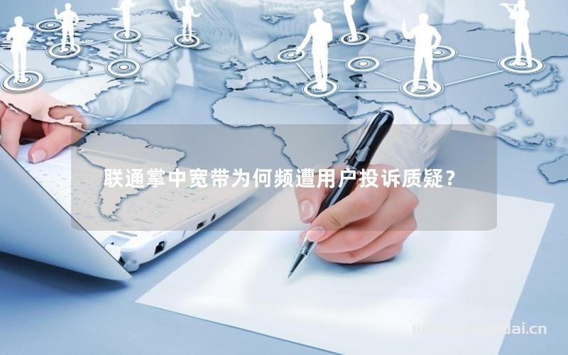 聯(lián)通掌中寬帶為何頻遭用戶投訴質(zhì)疑？