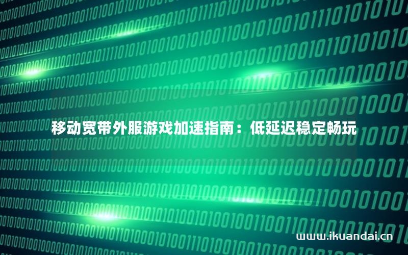 移動(dòng)寬帶外服游戲加速指南：低延遲穩(wěn)定暢玩