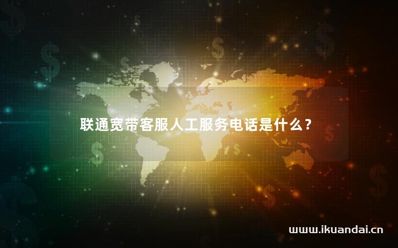 聯(lián)通寬帶客服人工服務(wù)電話是什么？