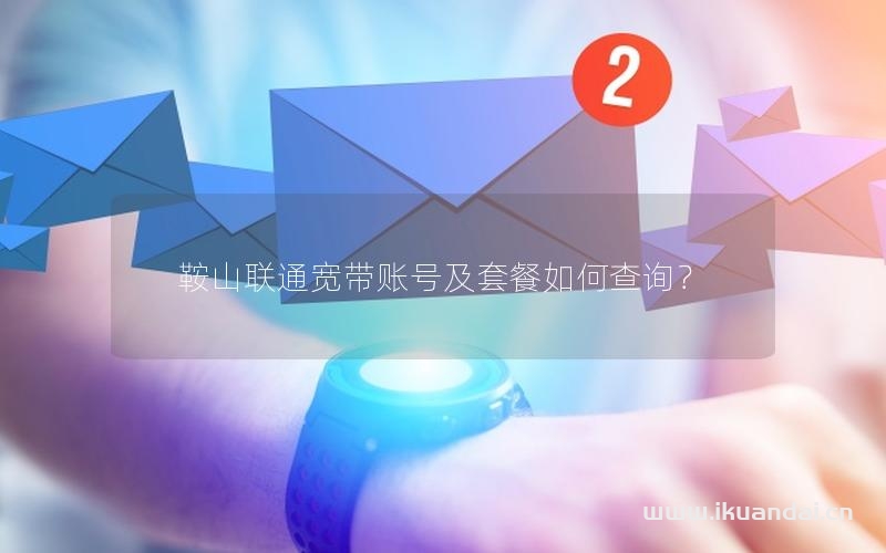 鞍山聯(lián)通寬帶賬號及套餐如何查詢？