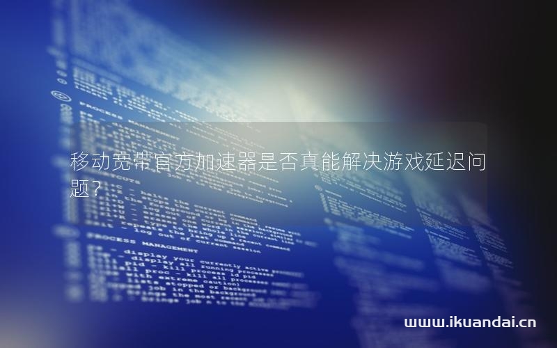 移動寬帶官方加速器是否真能解決游戲延遲問題？