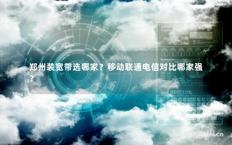鄭州裝寬帶選哪家？移動(dòng)聯(lián)通電信對比哪家強(qiáng)？