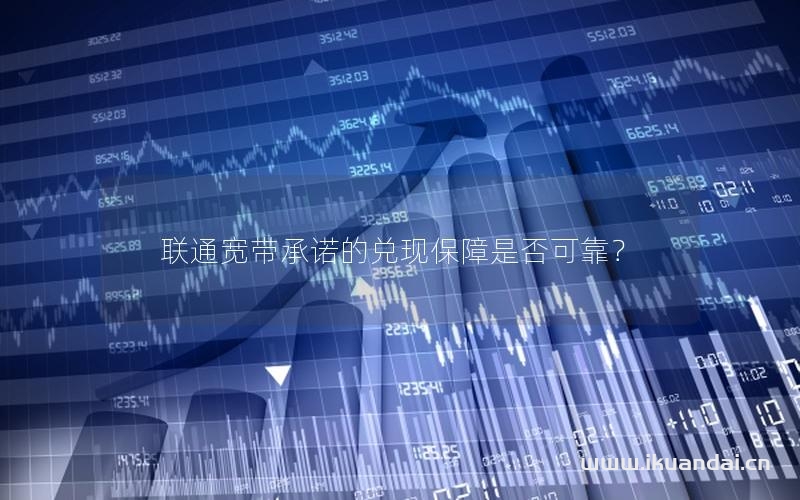 聯(lián)通寬帶承諾的兌現(xiàn)保障是否可靠？