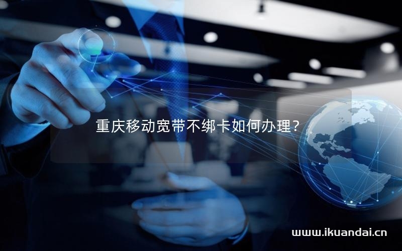 重慶移動寬帶不綁卡如何辦理？