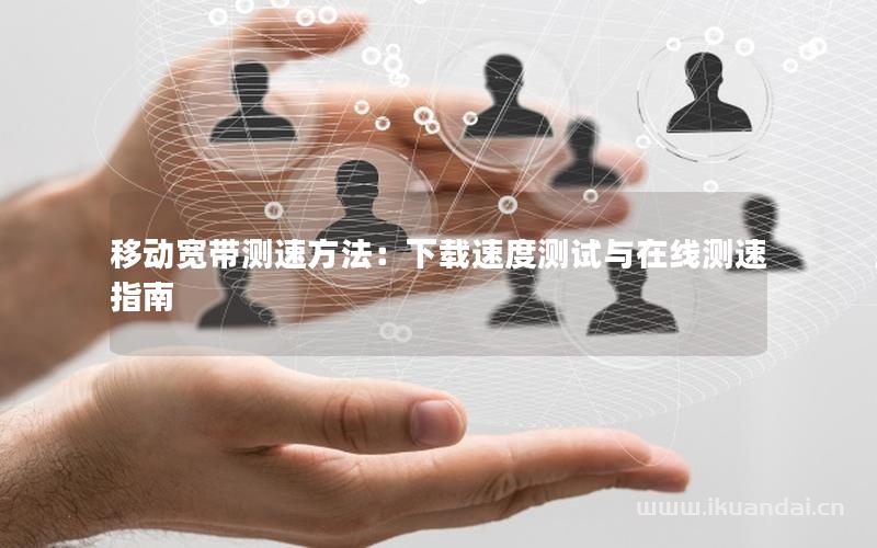 移動寬帶測速方法：下載速度測試與在線測速指南