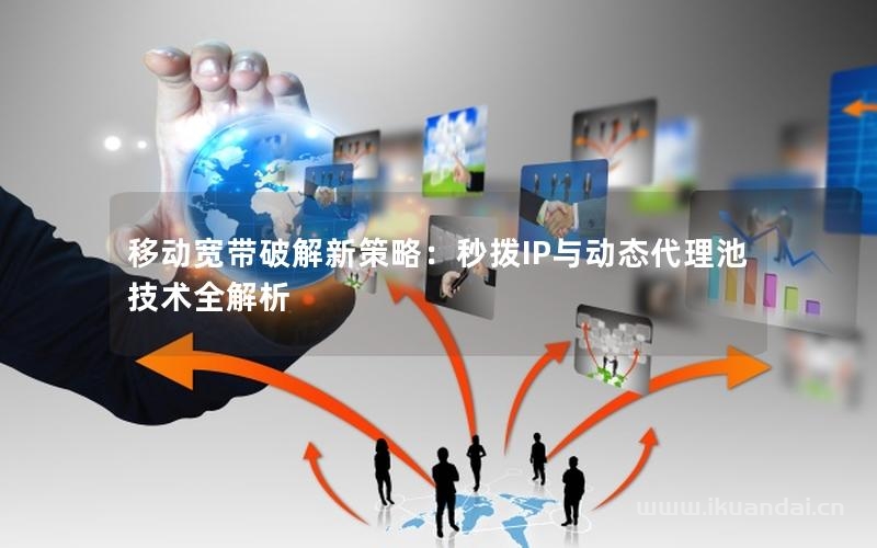 移動(dòng)寬帶破解新策略：秒撥IP與動(dòng)態(tài)代理池技術(shù)全解析