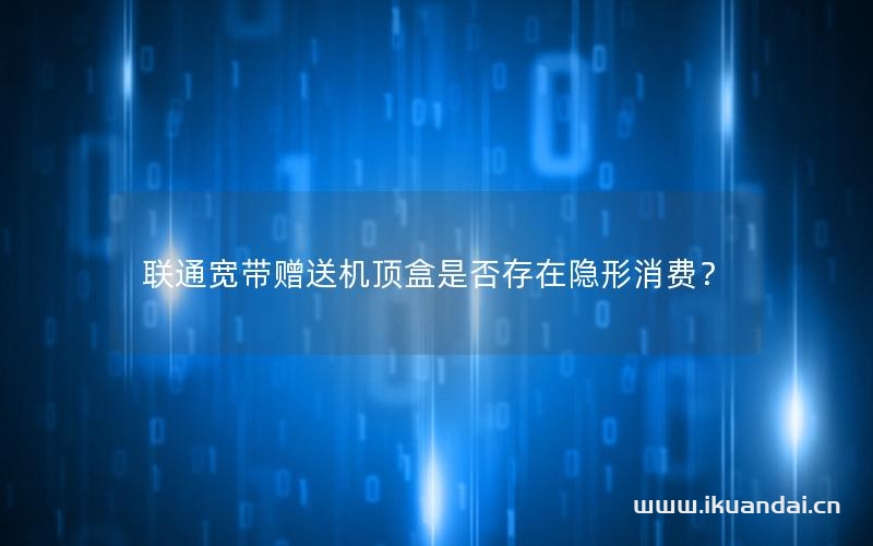 聯(lián)通寬帶贈(zèng)送機(jī)頂盒是否存在隱形消費(fèi)？