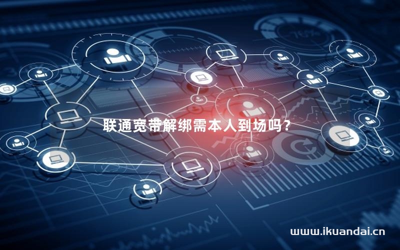 聯(lián)通寬帶解綁需本人到場(chǎng)嗎？