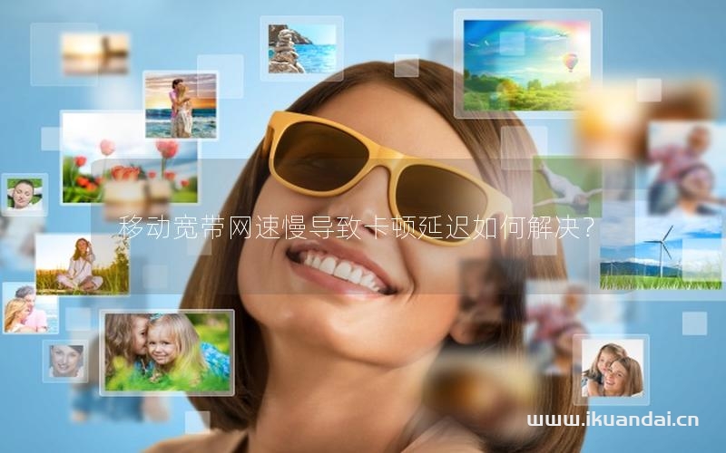 移動(dòng)寬帶網(wǎng)速慢導(dǎo)致卡頓延遲如何解決？