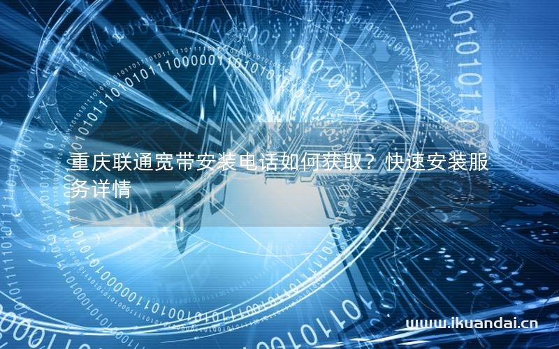 重慶聯(lián)通寬帶安裝電話如何獲??？快速安裝服務(wù)詳情