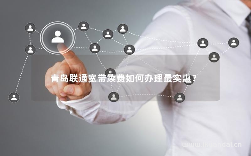 青島聯(lián)通寬帶續(xù)費(fèi)如何辦理最實(shí)惠？