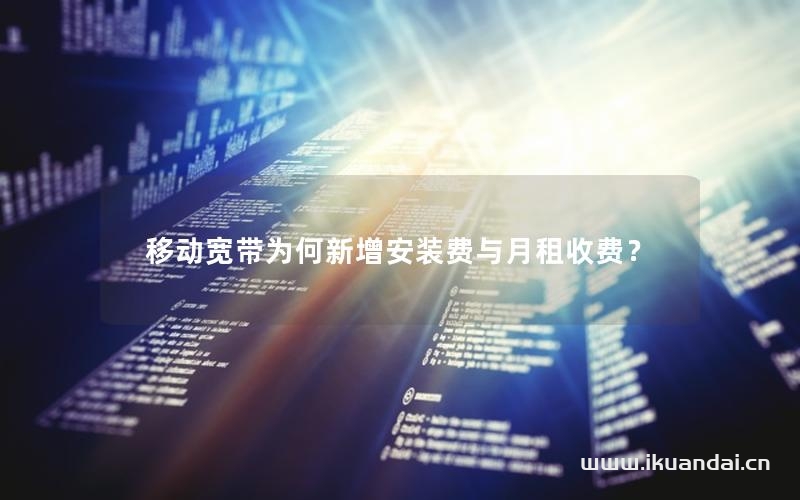 移動(dòng)寬帶為何新增安裝費(fèi)與月租收費(fèi)？