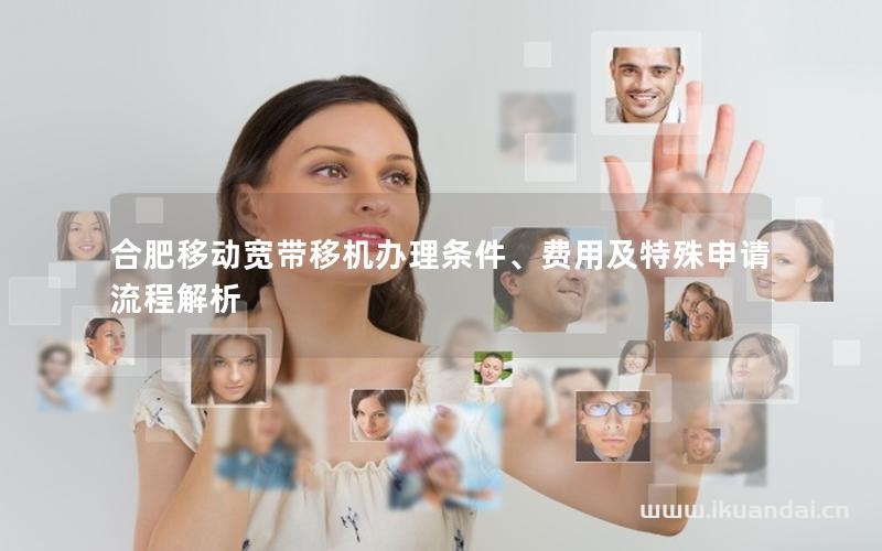 合肥移動寬帶移機辦理條件、費用及特殊申請流程解析
