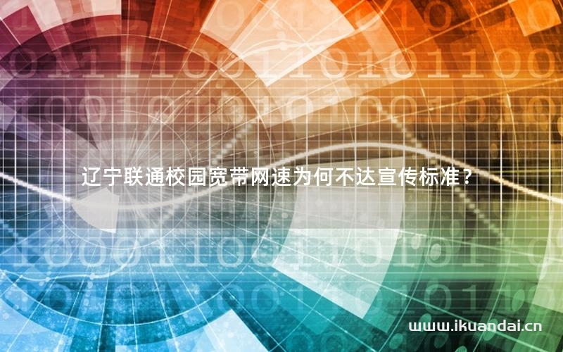 遼寧聯(lián)通校園寬帶網(wǎng)速為何不達宣傳標準？