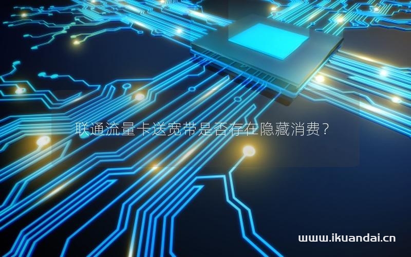 聯(lián)通流量卡送寬帶是否存在隱藏消費(fèi)？