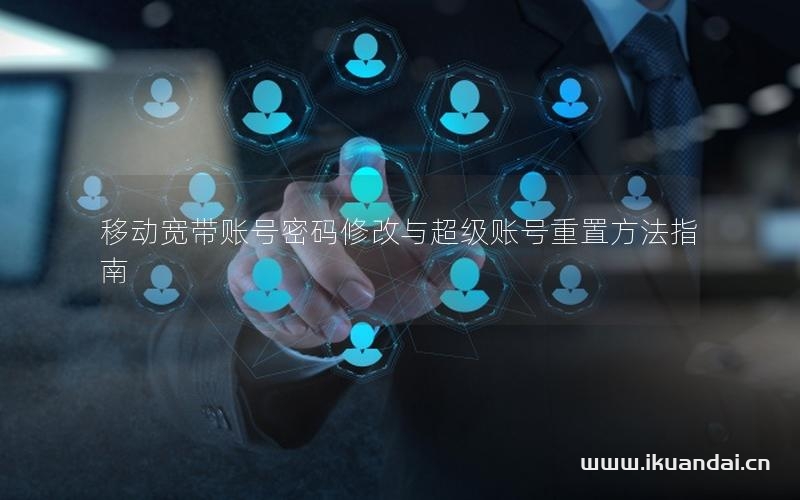 移動(dòng)寬帶賬號(hào)密碼修改與超級(jí)賬號(hào)重置方法指南