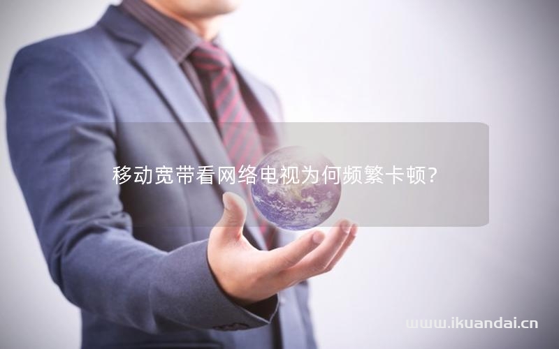 移動寬帶看網絡電視為何頻繁卡頓？