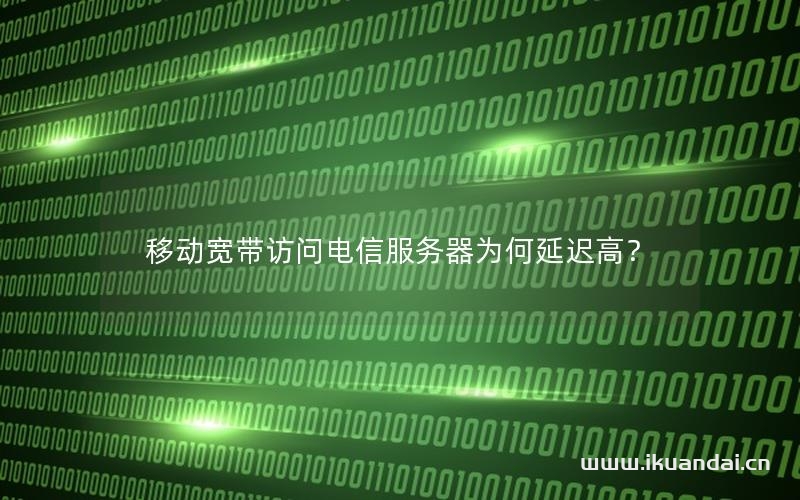 移動寬帶訪問電信服務器為何延遲高？
