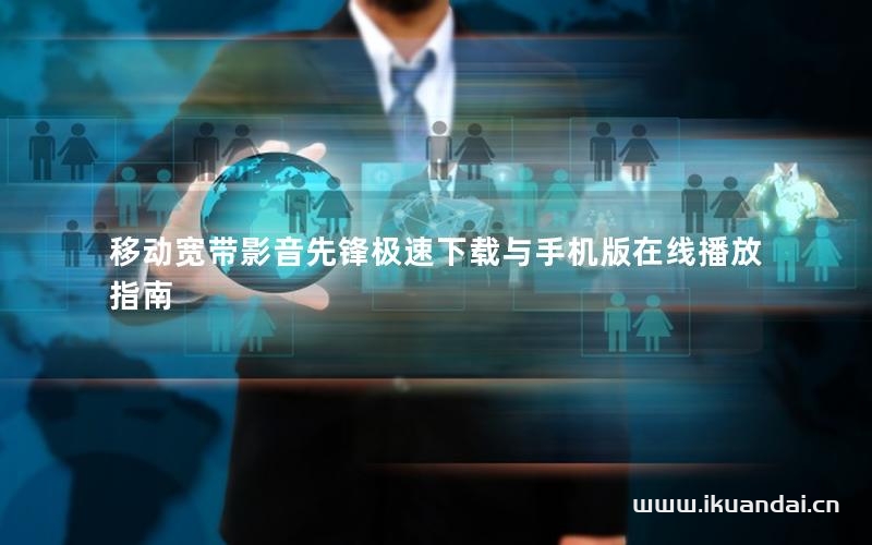 移動寬帶影音先鋒極速下載與手機(jī)版在線播放指南