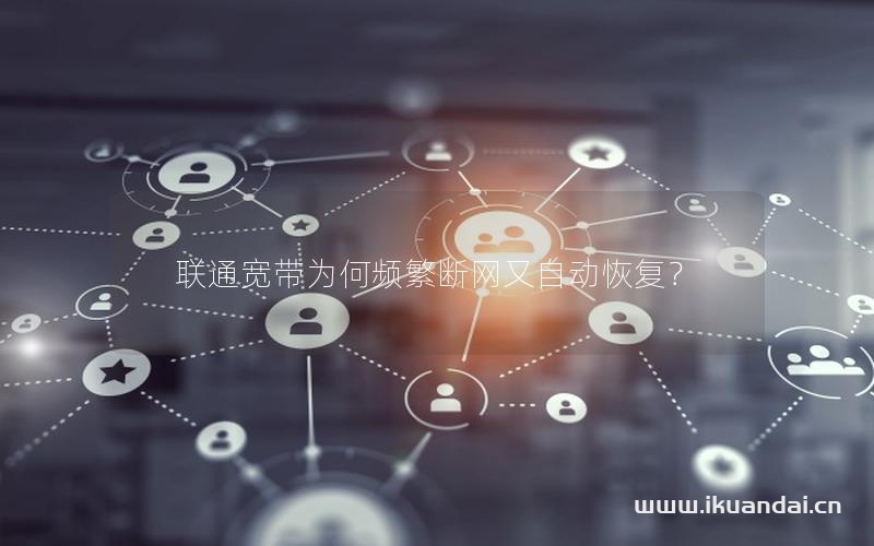 聯(lián)通寬帶為何頻繁斷網(wǎng)又自動(dòng)恢復(fù)？