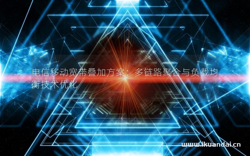 電信移動寬帶疊加方案：多鏈路聚合與負(fù)載均衡技術(shù)優(yōu)化