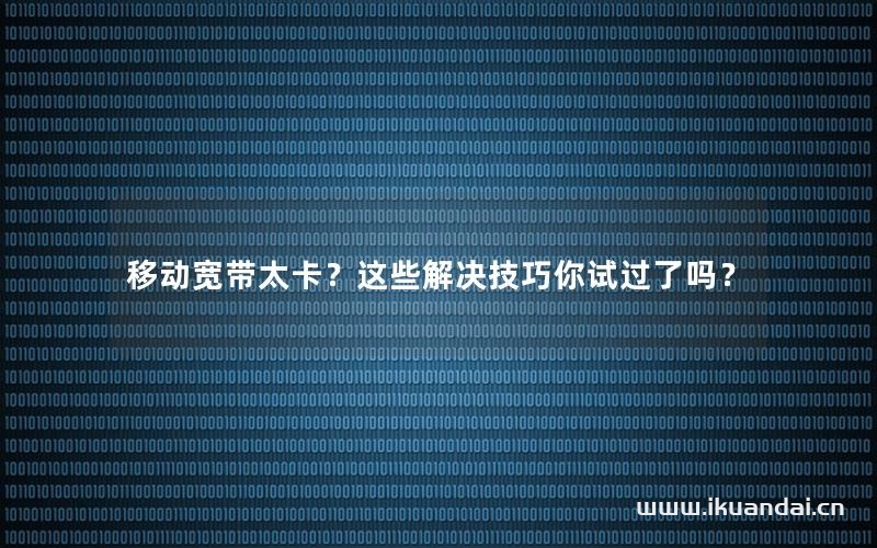 移動寬帶太卡？這些解決技巧你試過了嗎？