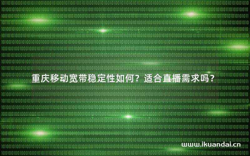 重慶移動(dòng)寬帶穩(wěn)定性如何？適合直播需求嗎？