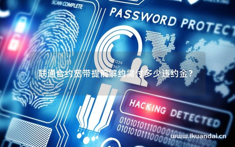 聯(lián)通合約寬帶提前解約需付多少違約金？
