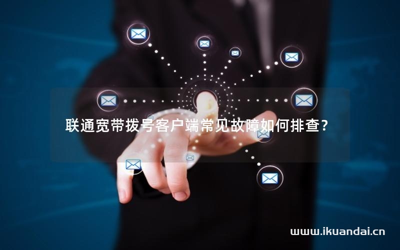 聯(lián)通寬帶撥號客戶端常見故障如何排查？