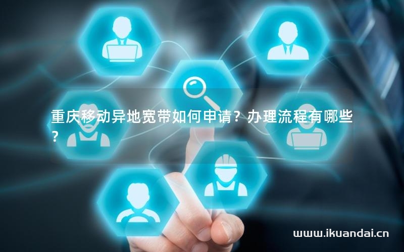重慶移動異地寬帶如何申請？辦理流程有哪些？