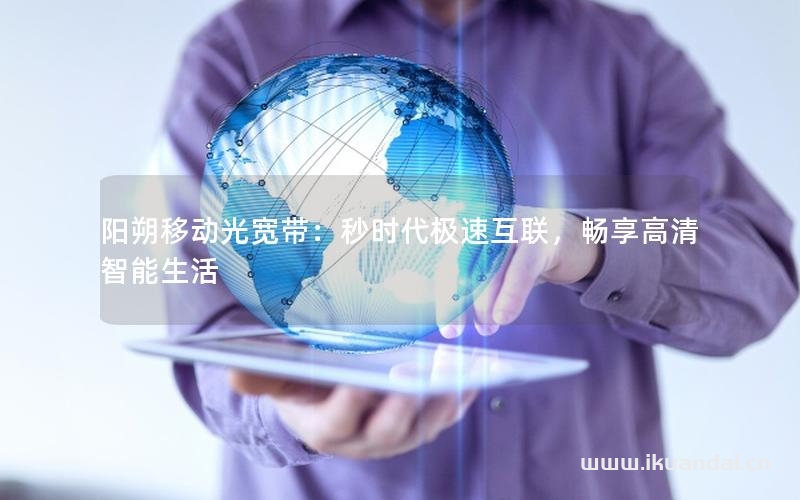 陽朔移動(dòng)光寬帶：秒時(shí)代極速互聯(lián)，暢享高清智能生活
