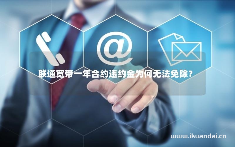聯(lián)通寬帶一年合約違約金為何無法免除？