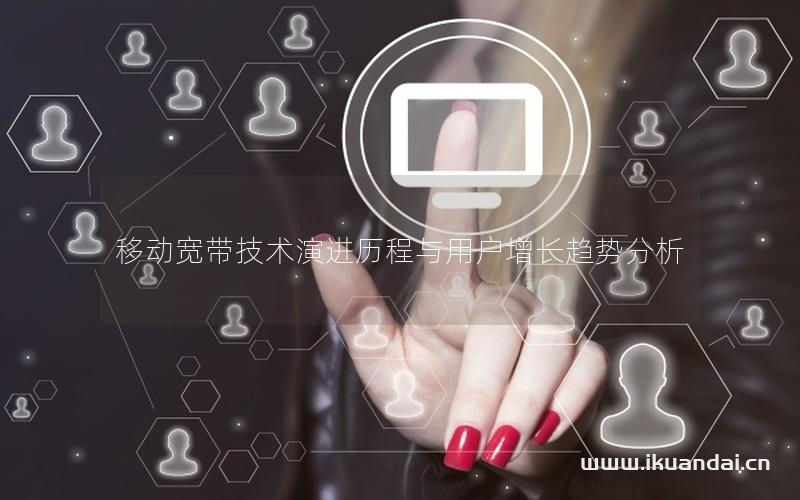 移動寬帶技術(shù)演進(jìn)歷程與用戶增長趨勢分析