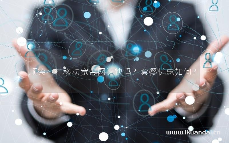 順德容桂移動寬帶網(wǎng)速快嗎？套餐優(yōu)惠如何？
