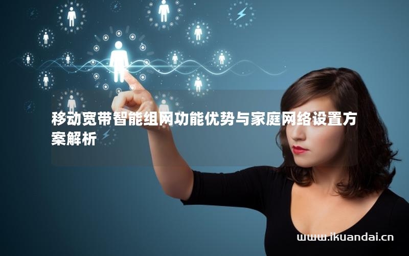 移動(dòng)寬帶智能組網(wǎng)功能優(yōu)勢(shì)與家庭網(wǎng)絡(luò)設(shè)置方案解析