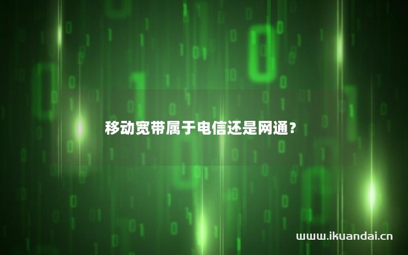 移動寬帶屬于電信還是網(wǎng)通？