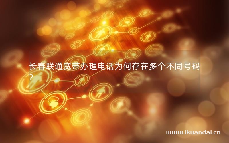 長春聯(lián)通寬帶辦理電話為何存在多個不同號碼？