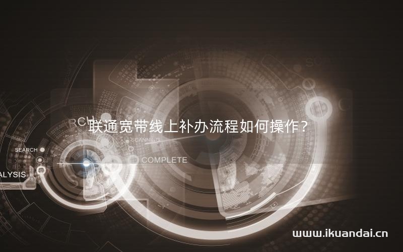 聯(lián)通寬帶線上補(bǔ)辦流程如何操作？